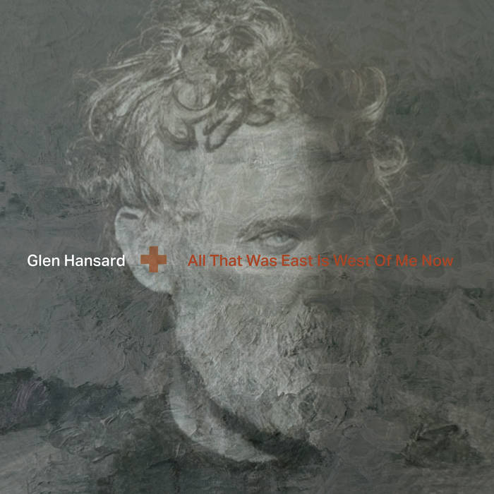Glen Hansard ~ All That Was East Is West Of Me Now